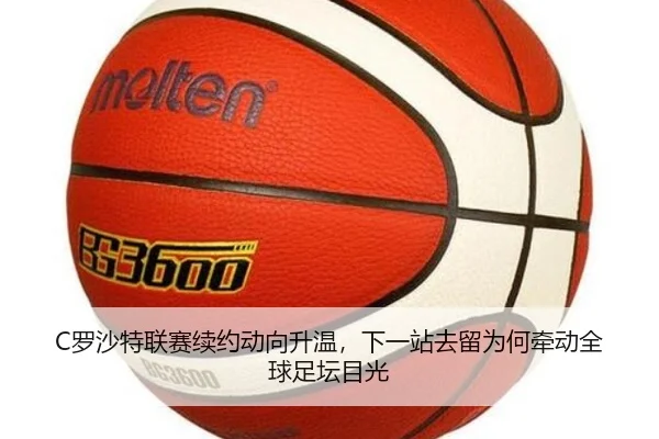 C罗沙特联赛续约动向升温，下一站去留为何牵动全球足坛目光